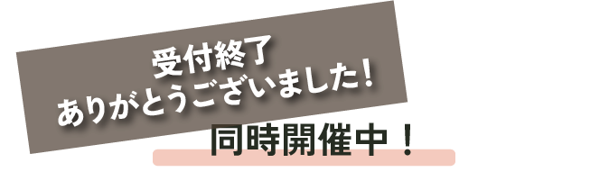 受付終了 ありがとうございました！ 同時開催中