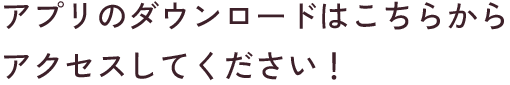 アプリのダウンロードはこちらからアクセスしてください！