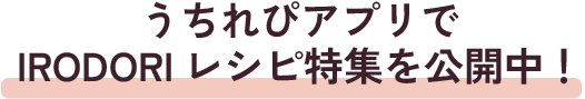 うちれぴアプリでIRODORIレシピ特集を公開中！